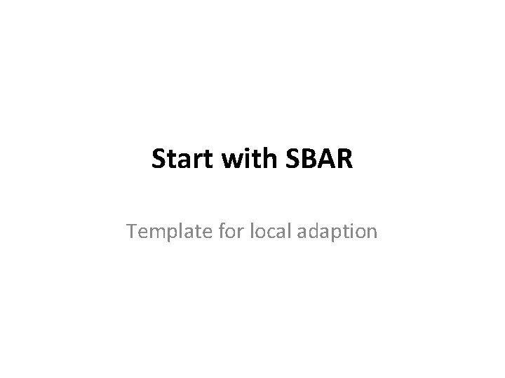 Start with SBAR Template for local adaption 