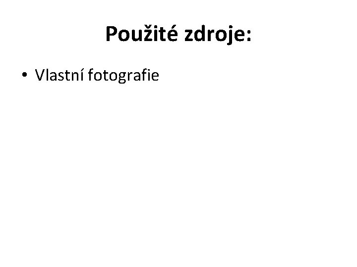 Použité zdroje: • Vlastní fotografie 