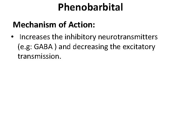 Phenobarbital Mechanism of Action: • Increases the inhibitory neurotransmitters (e. g: GABA ) and Phenobarbital Mechanism of Action: • Increases the inhibitory neurotransmitters (e. g: GABA ) and