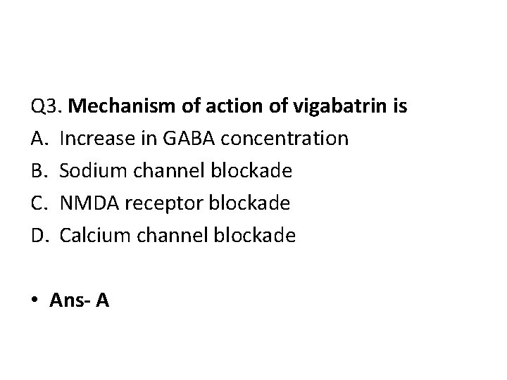 Q 3. Mechanism of action of vigabatrin is A. Increase in GABA concentration B. Q 3. Mechanism of action of vigabatrin is A. Increase in GABA concentration B.
