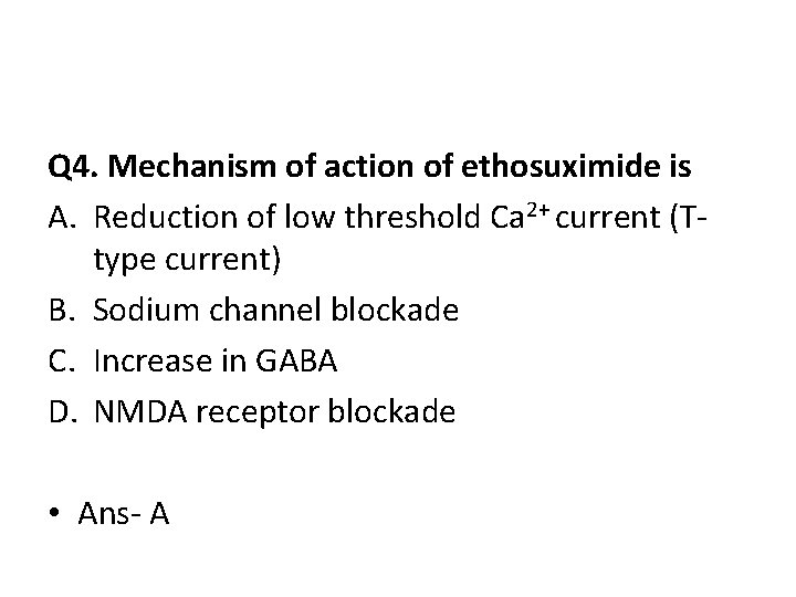 Q 4. Mechanism of action of ethosuximide is A. Reduction of low threshold Ca Q 4. Mechanism of action of ethosuximide is A. Reduction of low threshold Ca