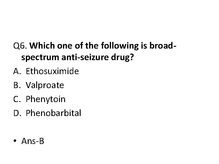 Q 6. Which one of the following is broadspectrum anti-seizure drug? A. Ethosuximide B. Q 6. Which one of the following is broadspectrum anti-seizure drug? A. Ethosuximide B.