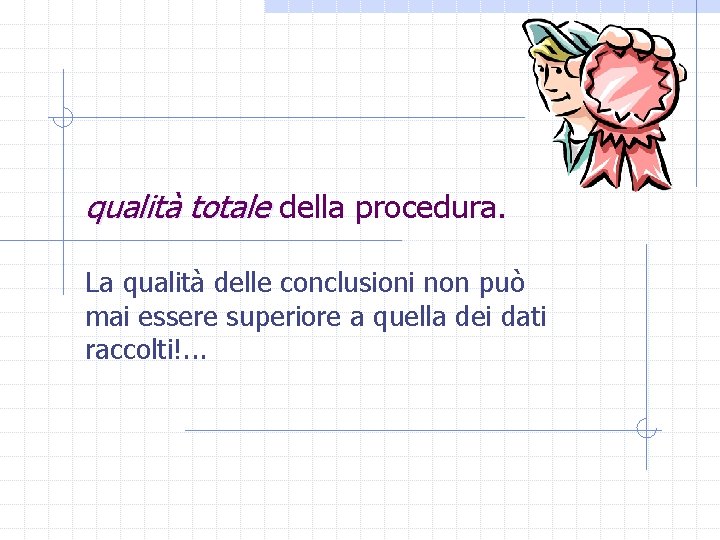 qualità totale della procedura. La qualità delle conclusioni non può mai essere superiore a