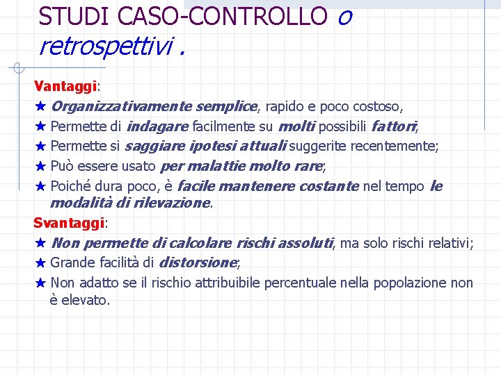 STUDI CASO CONTROLLO o retrospettivi. Vantaggi: Organizzativamente semplice, rapido e poco costoso, Permette di