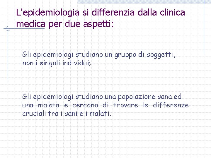 L'epidemiologia si differenzia dalla clinica medica per due aspetti: Gli epidemiologi studiano un gruppo