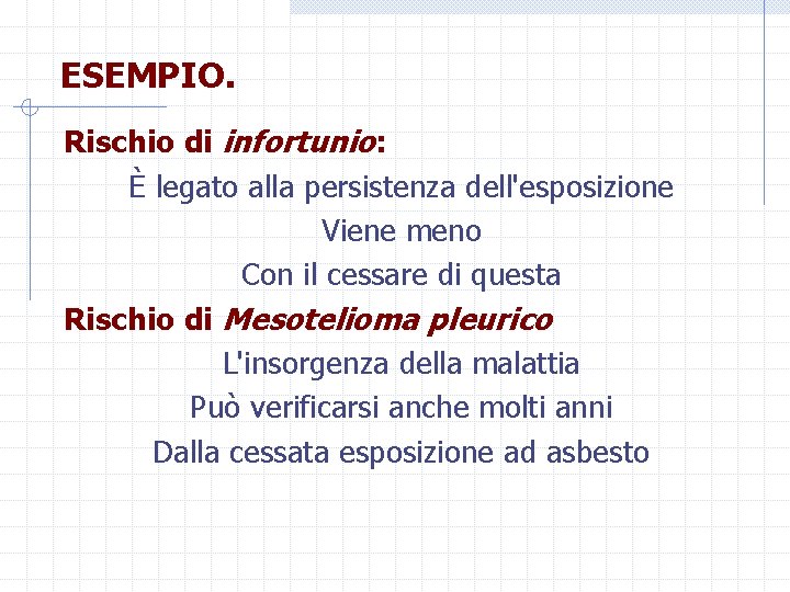 ESEMPIO. Rischio di infortunio: È legato alla persistenza dell'esposizione Viene meno Con il cessare