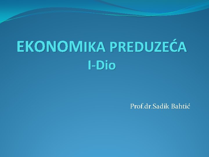 EKONOMIKA PREDUZEĆA I-Dio Prof. dr. Sadik Bahtić 