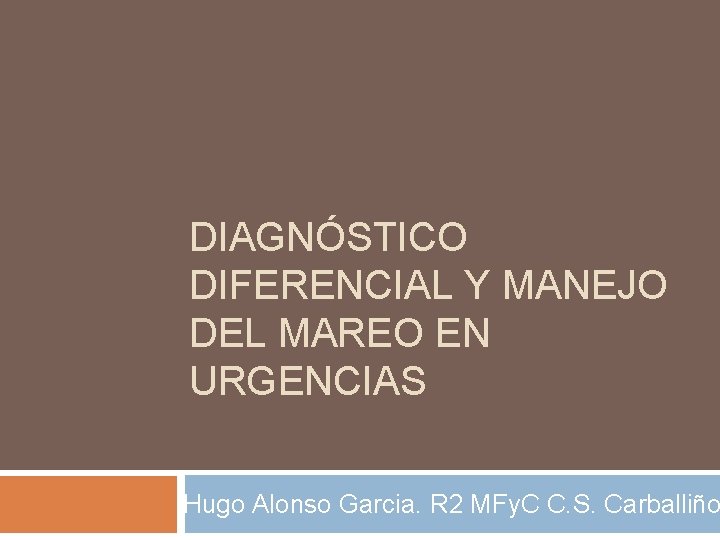 DIAGNÓSTICO DIFERENCIAL Y MANEJO DEL MAREO EN URGENCIAS Hugo Alonso Garcia. R 2 MFy. DIAGNÓSTICO DIFERENCIAL Y MANEJO DEL MAREO EN URGENCIAS Hugo Alonso Garcia. R 2 MFy.