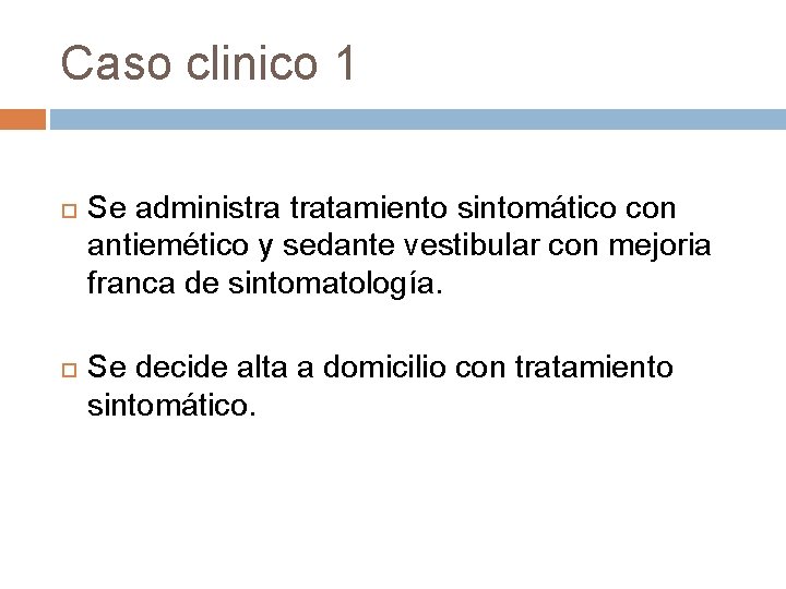 Caso clinico 1 Se administra tratamiento sintomático con antiemético y sedante vestibular con mejoria Caso clinico 1 Se administra tratamiento sintomático con antiemético y sedante vestibular con mejoria