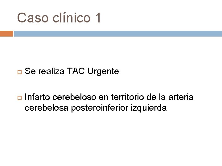 Caso clínico 1 Se realiza TAC Urgente Infarto cerebeloso en territorio de la arteria Caso clínico 1 Se realiza TAC Urgente Infarto cerebeloso en territorio de la arteria