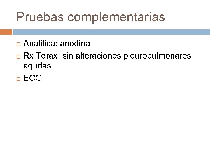 Pruebas complementarias Analitica: anodina Rx Torax: sin alteraciones pleuropulmonares agudas ECG: Pruebas complementarias Analitica: anodina Rx Torax: sin alteraciones pleuropulmonares agudas ECG: