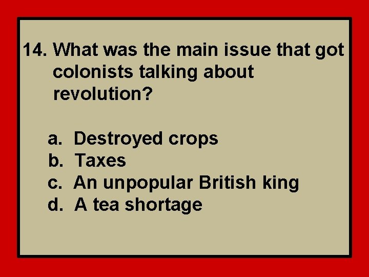 14. What was the main issue that got colonists talking about revolution? a. b.