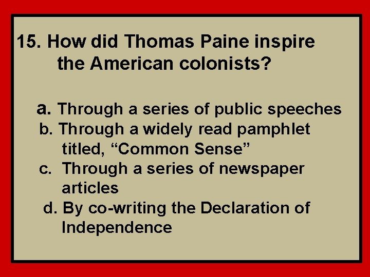 15. How did Thomas Paine inspire the American colonists? a. Through a series of