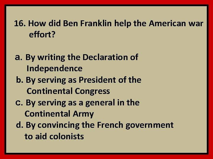16. How did Ben Franklin help the American war effort? a. By writing the