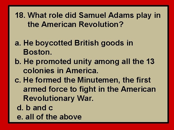 18. What role did Samuel Adams play in the American Revolution? a. He boycotted