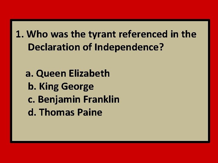 1. Who was the tyrant referenced in the Declaration of Independence? a. Queen Elizabeth