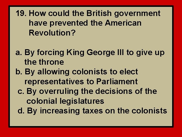 19. How could the British government have prevented the American Revolution? a. By forcing
