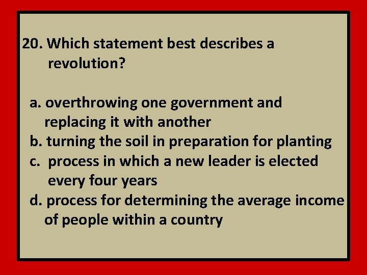 20. Which statement best describes a revolution? a. overthrowing one government and replacing it