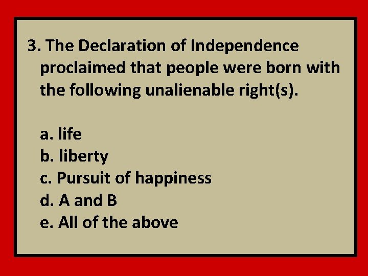 3. The Declaration of Independence proclaimed that people were born with the following unalienable