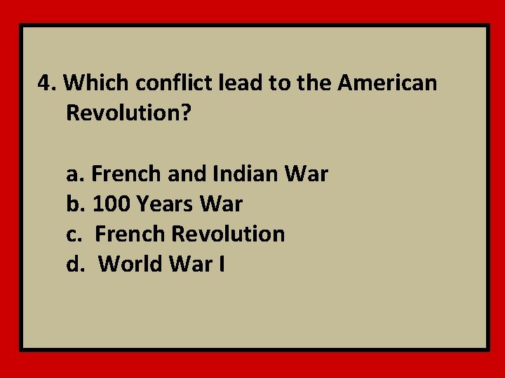 4. Which conflict lead to the American Revolution? a. French and Indian War b.