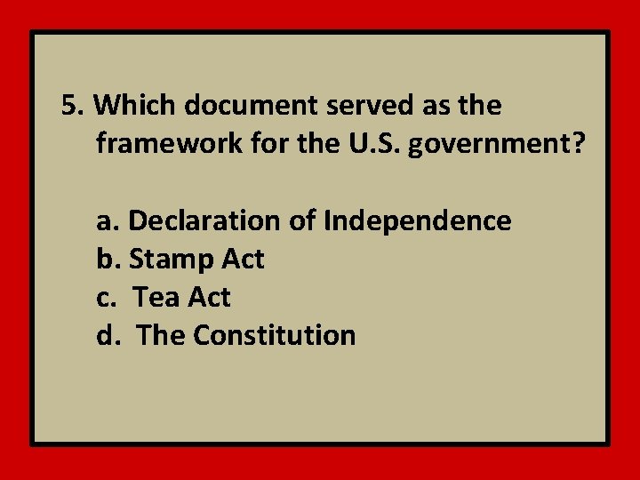 5. Which document served as the framework for the U. S. government? a. Declaration
