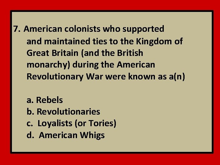7. American colonists who supported and maintained ties to the Kingdom of Great Britain