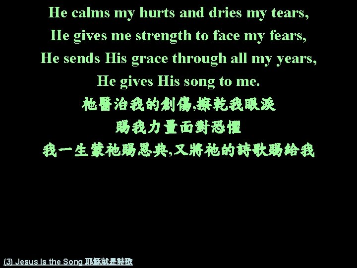 He calms my hurts and dries my tears, He gives me strength to face