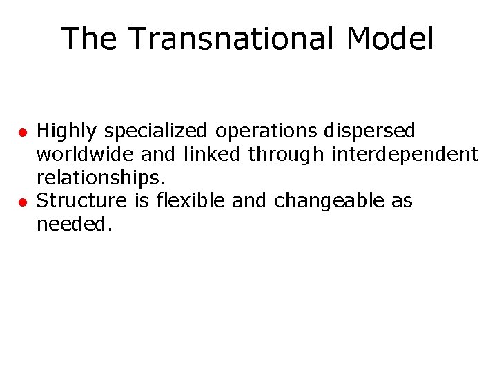 The Transnational Model l l Highly specialized operations dispersed worldwide and linked through interdependent