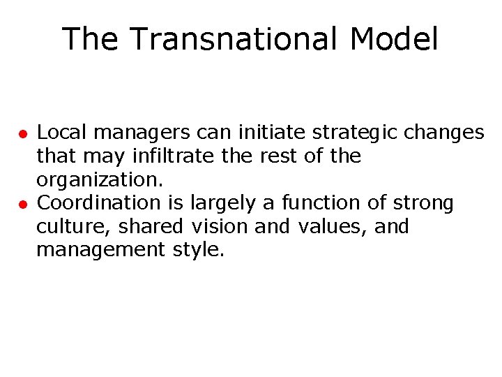 The Transnational Model l l Local managers can initiate strategic changes that may infiltrate