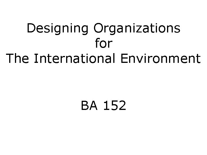 Designing Organizations for The International Environment BA 152 