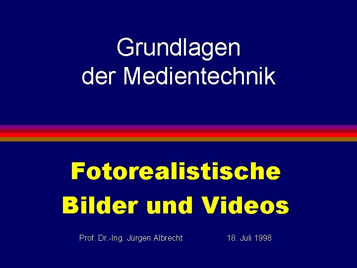 Grundlagen der Medientechnik Fotorealistische Bilder und Videos Prof. Dr. -Ing. Jürgen Albrecht 18. Juli