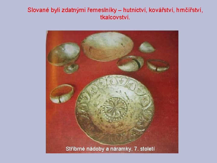 Slované byli zdatnými řemeslníky – hutnictví, kovářství, hrnčířství, tkalcovství. Stříbrné nádoby a náramky, 7.