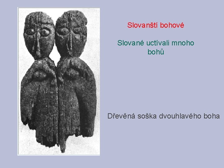 Slovanští bohové Slované uctívali mnoho bohů Dřevěná soška dvouhlavého boha 