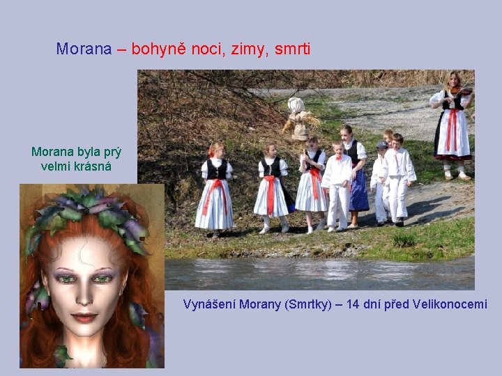 Morana – bohyně noci, zimy, smrti Morana byla prý velmi krásná Vynášení Morany (Smrtky)