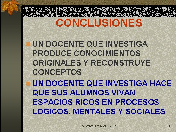 CONCLUSIONES n UN DOCENTE QUE INVESTIGA PRODUCE CONOCIMIENTOS ORIGINALES Y RECONSTRUYE CONCEPTOS n UN