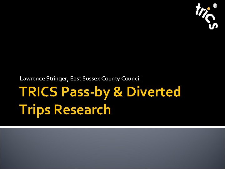 Lawrence Stringer, East Sussex County Council TRICS Pass-by & Diverted Trips Research 
