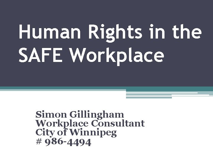 Human Rights in the SAFE Workplace Simon Gillingham Workplace Consultant City of Winnipeg #