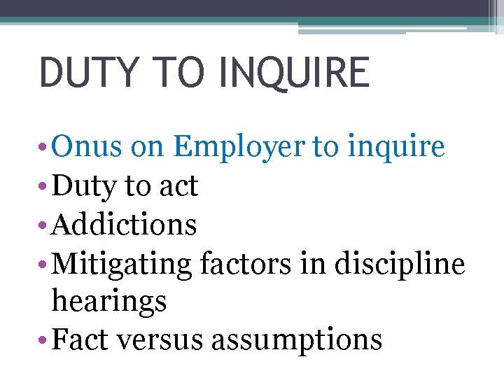 DUTY TO INQUIRE • Onus on Employer to inquire • Duty to act •