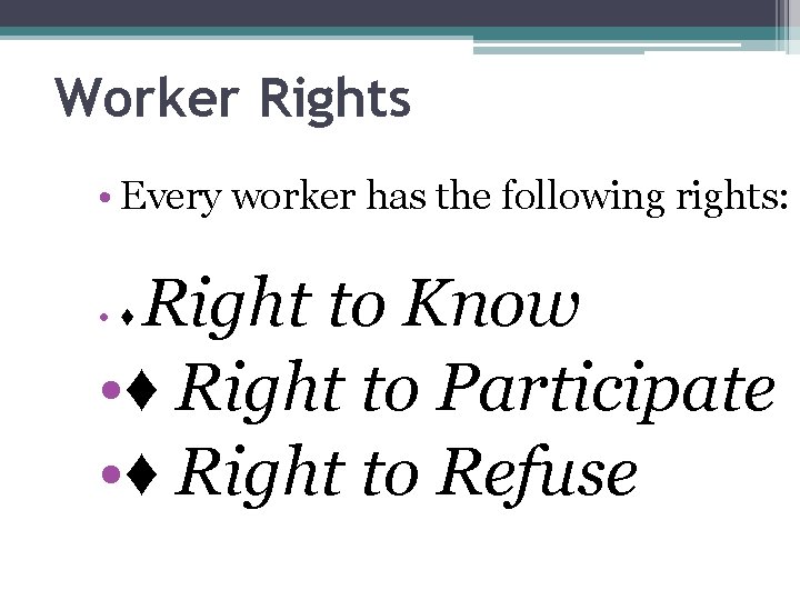 Worker Rights • Every worker has the following rights: Right to Know • ♦