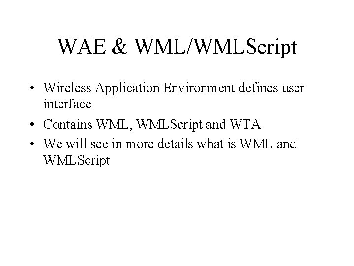 WAE & WML/WMLScript • Wireless Application Environment defines user interface • Contains WML, WMLScript