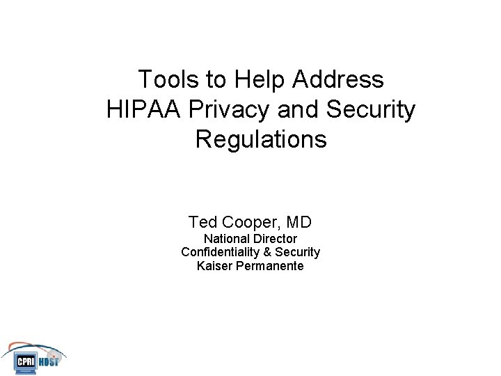 Tools to Help Address HIPAA Privacy and Security Regulations Ted Cooper, MD National Director