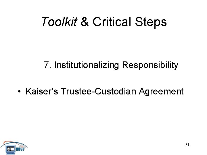 Toolkit & Critical Steps 7. Institutionalizing Responsibility • Kaiser’s Trustee-Custodian Agreement JHITA November, 2001