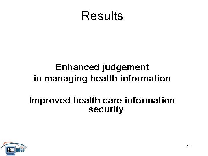 Results Enhanced judgement in managing health information Improved health care information security JHITA November,