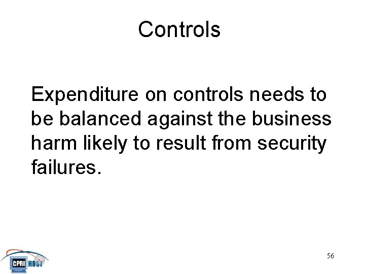 Controls Expenditure on controls needs to be balanced against the business harm likely to