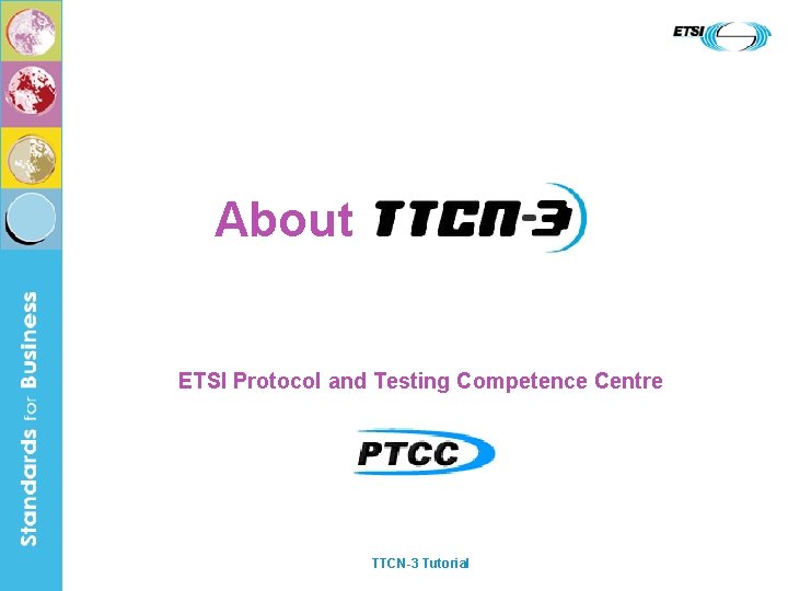 About ETSI Protocol and Testing Competence Centre TTCN-3 Tutorial 