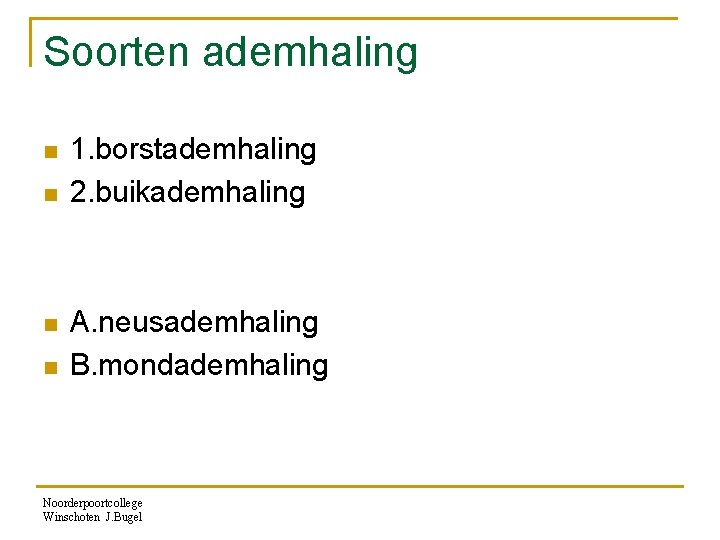 Soorten ademhaling n n 1. borstademhaling 2. buikademhaling A. neusademhaling B. mondademhaling Noorderpoortcollege Winschoten