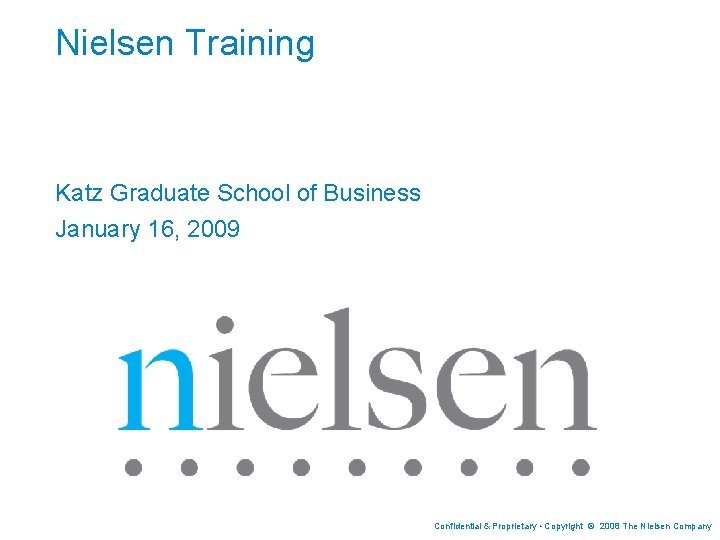 Nielsen Training Katz Graduate School of Business January 16, 2009 Confidential & Proprietary •