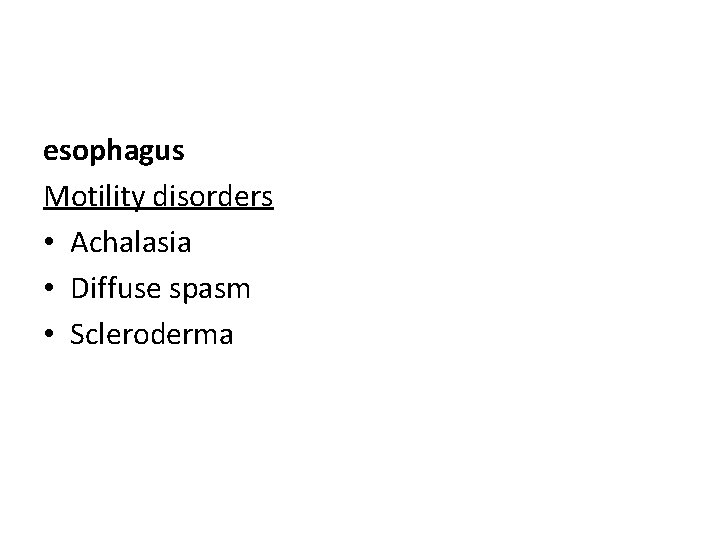 esophagus Motility disorders • Achalasia • Diffuse spasm • Scleroderma 