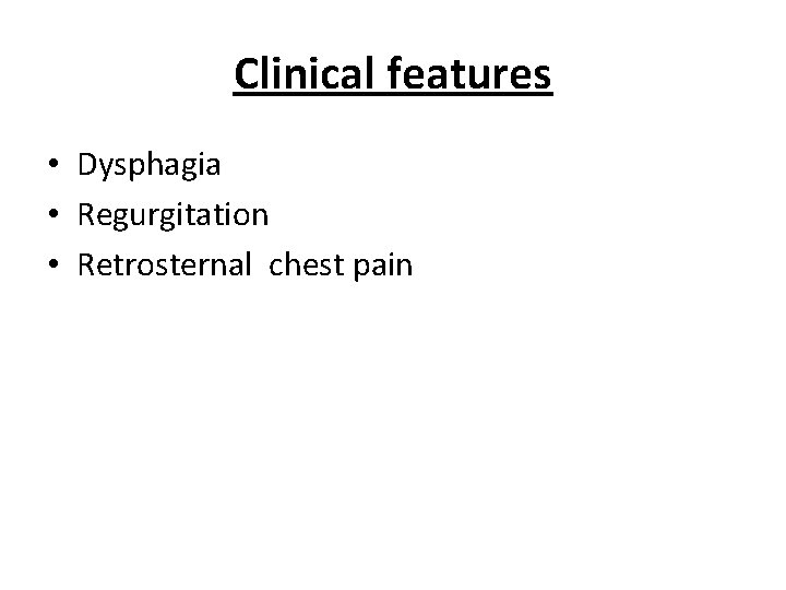 Clinical features • Dysphagia • Regurgitation • Retrosternal chest pain 