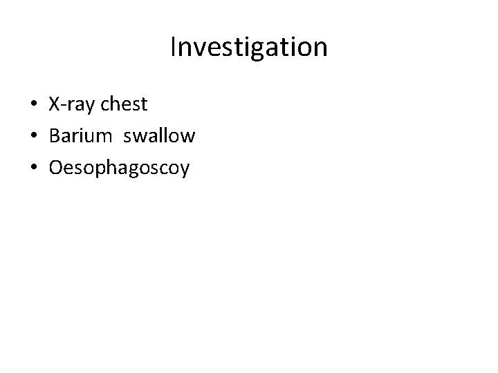 Investigation • X-ray chest • Barium swallow • Oesophagoscoy 